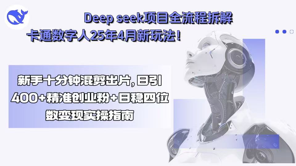 Deep seek项目全流程拆解+卡通数字人25年4月新玩法！新手十分钟混剪出…-AI学习资源网