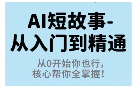 AI短故事从入门到精通，从0开始你也行，核心帮你全掌握-AI学习资源网