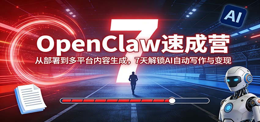 OpenClaw速成营:从部署到多平台内容生成,7天解锁AI自动写作与变现-AI学习资源网