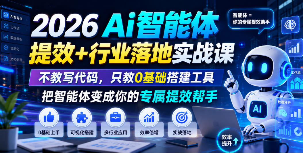 2026Ai智能体提效+行业落地实战课,不教写代码,只教0基础搭建工具把智能体变成你的专属提效帮手-AI学习资源网