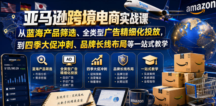 亚马逊跨境电商实战课，从蓝海产品筛选、全类型广告精细化投放，到四季大促冲刺、品牌长线布局等一站式教学-AI学习资源网