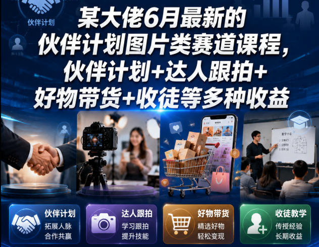 某大佬6月最新的伙伴计划图片类赛道课程，伙伴计划+达人跟拍+好物带货+收徒等多种收益-AI学习资源网