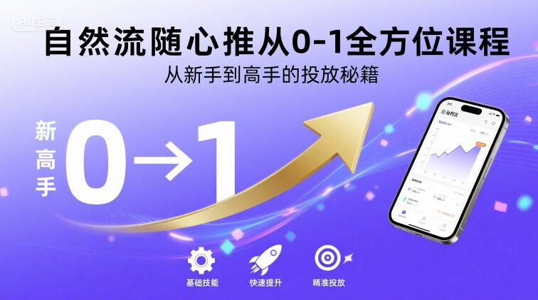 自然流随心推从0-1全方位课程，从新手到高手的投放秘籍-AI学习资源网