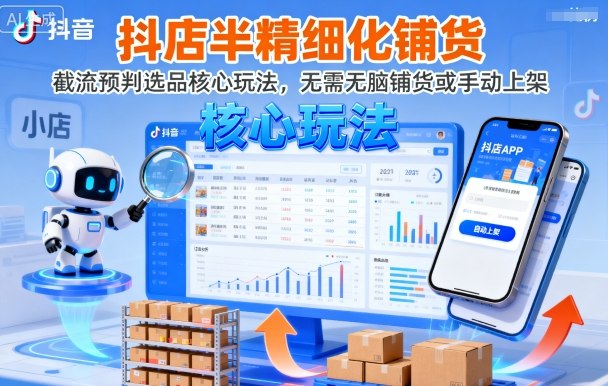 抖店半精细化铺货，截流预判选品核心玩法，无需无脑铺货或手动上架(更新9月)-AI学习资源网