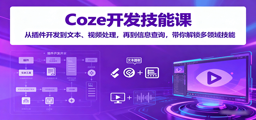 Coze开发技能课：从插件开发到文本、视频处理，再到信息查询，带你解锁多领域技能-AI学习资源网