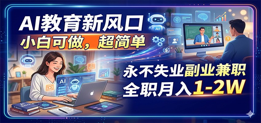 AI教育新风口，小白可做，超简单，永不失业副业兼职 全职月入1-2W-AI学习资源网