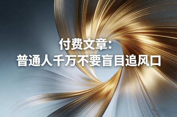 付费文章:普通人千万不要盲目追风口-AI学习资源网