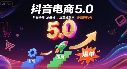 抖音电商5.0，抖音小店从基础、运营到爆单，你值得拥有(更新9月)-AI学习资源网
