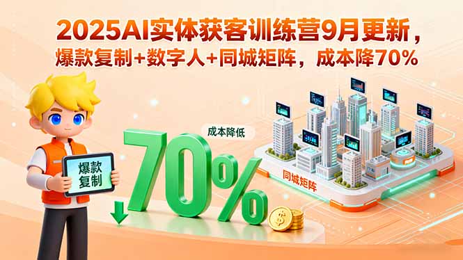 2025AI实体获客训练营9月更新，爆款复制+数字人+同城矩阵，成本降70%-AI学习资源网