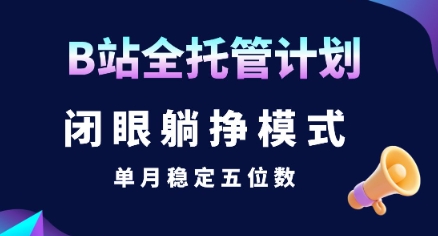 【B站全托管计划】闭眼躺挣模式，单月稳定五位数【揭秘】-AI学习资源网