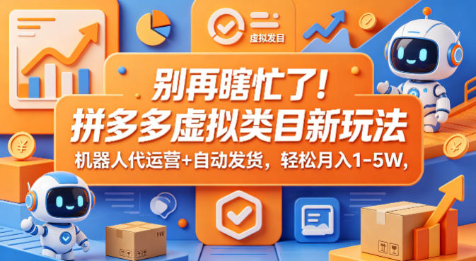 别再瞎忙了！拼多多虚拟类目新玩法，机器人代运营+自动发货，轻松月入1-5W【揭秘】-AI学习资源网