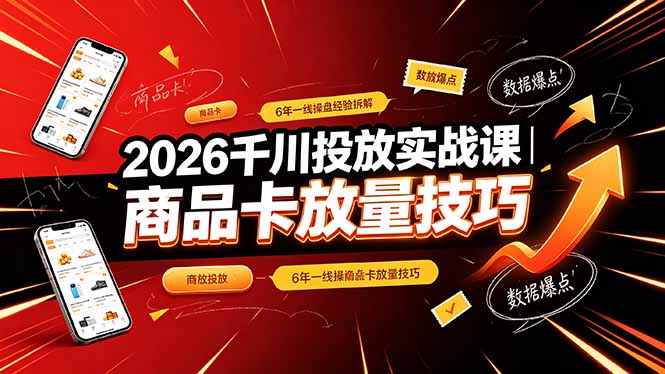 2026千川投放实战课｜6年一线操盘经验拆解，通俗讲解全域投放，吃透商品卡放量技巧-AI学习资源网