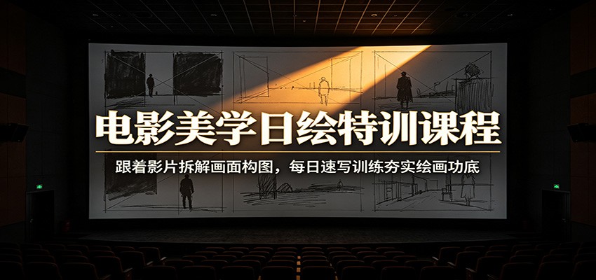 电影美学日绘特训课程：跟着影片拆解画面构图，每日速写训练夯实绘画功底-AI学习资源网