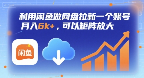 利用闲鱼做网盘拉新一个账号，月入6k+，可以矩阵放大-AI学习资源网