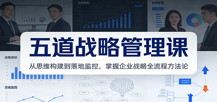 五道战略管理课：从思维构建到落地监控，掌握企业战略全流程方法论-AI学习资源网