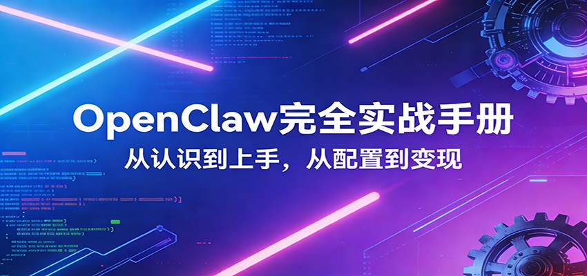 OpenClaw完全实战宝典:零基础上手,深度配置,商业变现-AI学习资源网