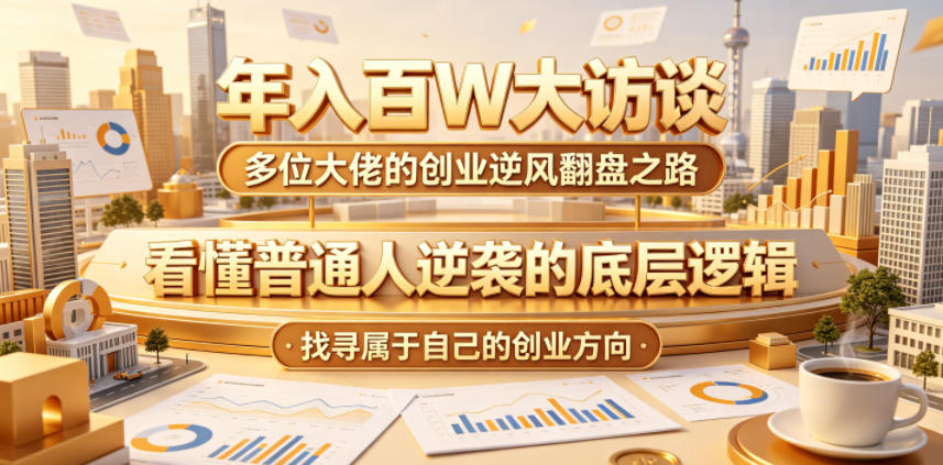 年入百W大访谈，多位大佬的创业逆风翻盘之路，看懂普通人逆袭的底层逻辑，找寻属于自己的创业方向-AI学习资源网