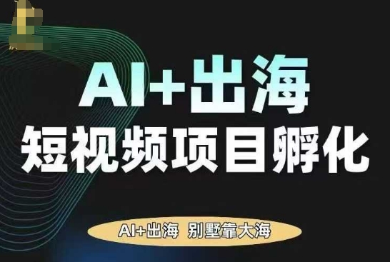 AI·TikTok AI+出海短视频项目孵化，陪你从0-1借助AI实现出海变现-AI学习资源网