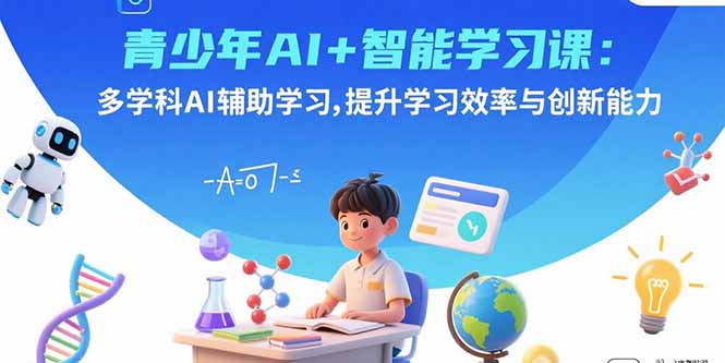 青少年AI+智能学习课:多学科AI辅助学习,提升学习效率与创新能力-AI学习资源网