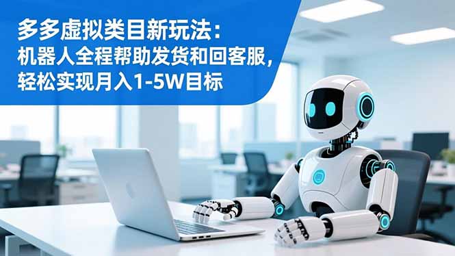 多多虚拟类目新玩法：机器人全程帮助发货和回客服，轻松实现月入1-5W目标-AI学习资源网