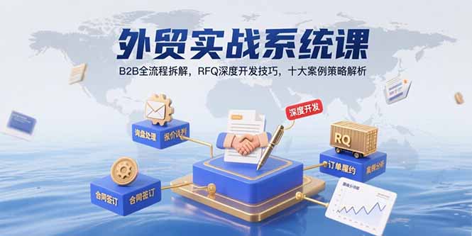 外贸实战系统课：B2B全流程拆解，RFQ深度开发技巧，十大案例策略解析-AI学习资源网
