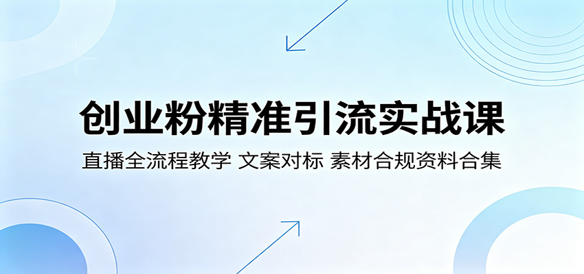 创业粉精准引流实战课：直播全流程教学，文案对标，素材合规资料合集-AI学习资源网