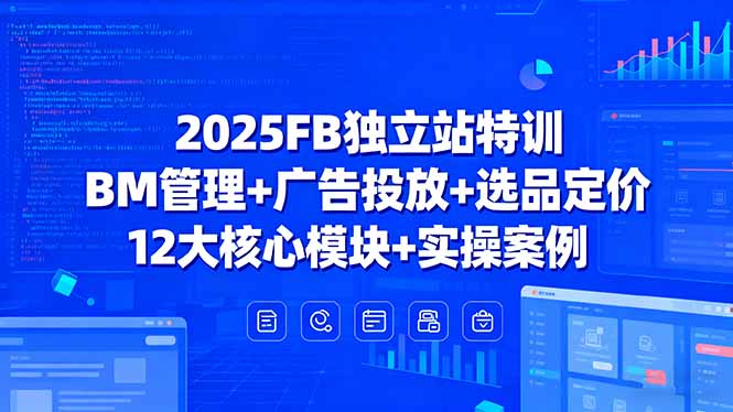 2025FB独立站特训，BM管理+广告投放+选品定价，12大核心模块+实操案例-AI学习资源网