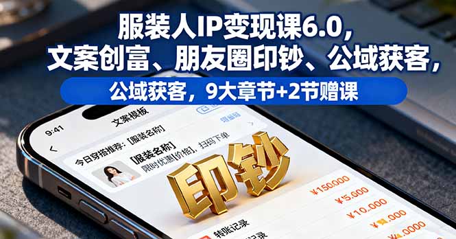 服装人IP变现课6.0，文案创富、朋友圈印钞、公域获客，9大章节+2节赠课-AI学习资源网