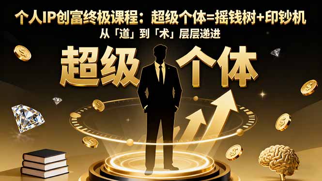 个人IP创富终极课程：超级个体=摇钱树+印钞机，从「道」到「术」层层递进-AI学习资源网
