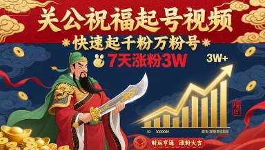 关公祝福起号视频，快速起千粉万粉号，7天涨粉3W-AI学习资源网