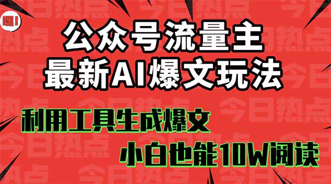 公众号流量主掘金新玩法，利用AI工具发布爆文，小白也能篇篇10W+文章，…-AI学习资源网