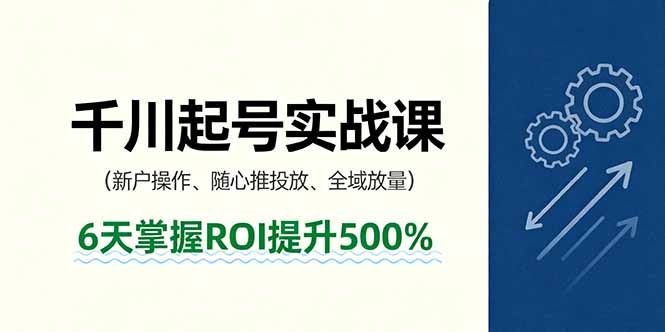 抖音千川起号实战课，新户操作,随心推投放,全域放量，6天掌握ROI提升500%-AI学习资源网