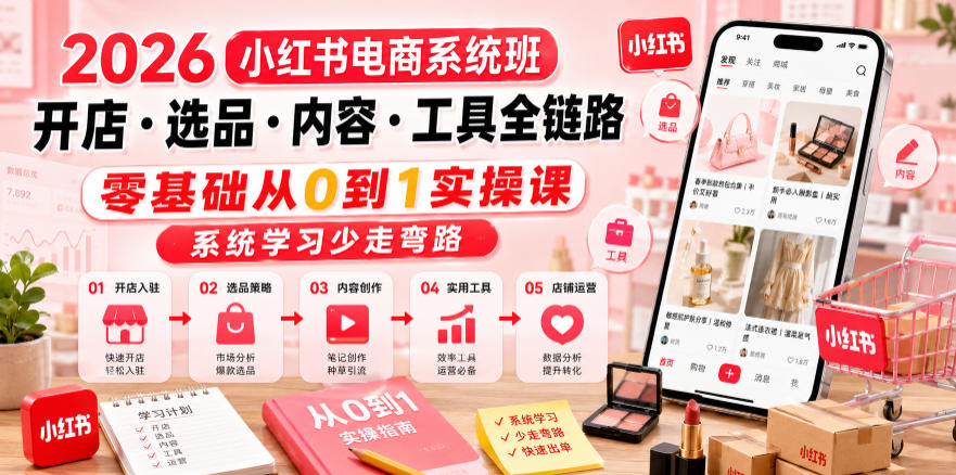2026小红书电商系统班开店・选品・内容・工具全链路，零基础从0到1实操课，系统学习少走弯路-AI学习资源网