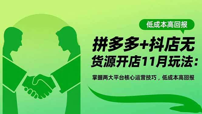 拼多多+抖店无货源开店11月玩法：掌握两大平台核心运营技巧，低成本高回报-AI学习资源网