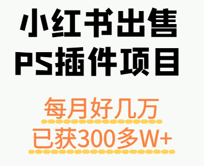 小红书出售PS插件项目，每月都收入好几万，长期操作已获利300多W+-AI学习资源网