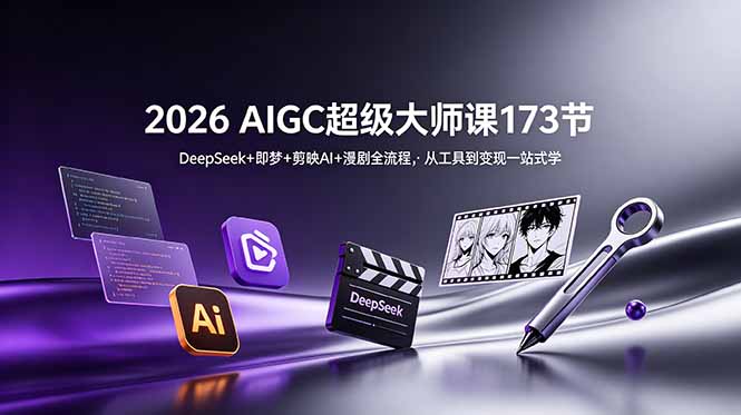 2026 AIGC超级大师课173节:DeepSeek+即梦+剪映AI+漫剧全流程,从工具到变现一站式学-AI学习资源网
