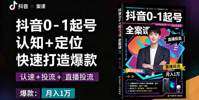 抖音0-1起号全案课：认知+定位+直播投流+快速打造爆款，月入10万+秘籍-AI学习资源网