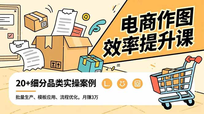 电商作图效率提升课,批量生产、模板应用、流程优化,20+细分品类实操案例,月赚3万-AI学习资源网