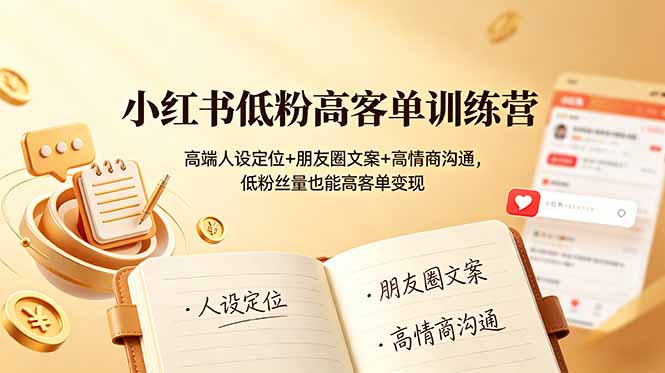 小红书低粉高客单训练营：高端人设定位+朋友圈文案+高情商沟通，低粉丝量也能高客单变现-AI学习资源网
