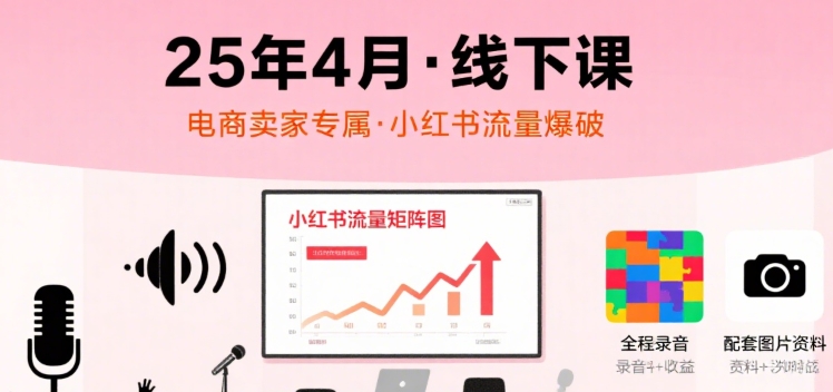 小红书25年4月线下课程，电商卖家小红书流量课，录音+图片-AI学习资源网