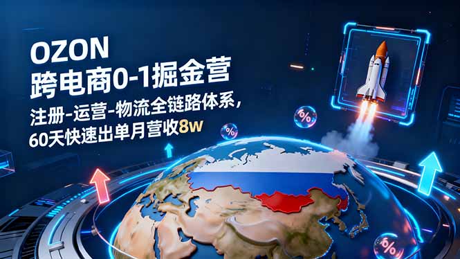 OZON跨境电商0-1掘金营：注册-运营-物流全链路体系，60天快速出单月营收8w-AI学习资源网