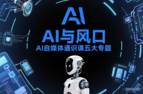 AI自媒体通识课五大专题，AI基础操作篇+AI生活娱乐篇+AI职场提效篇+AI自媒体实操篇+账号创作工具篇-AI学习资源网