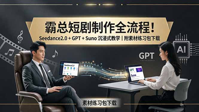 霸总短剧制作全流程！Seedance2.0 + GPT + Suno 沉浸式教学｜附素材练习包下载-AI学习资源网