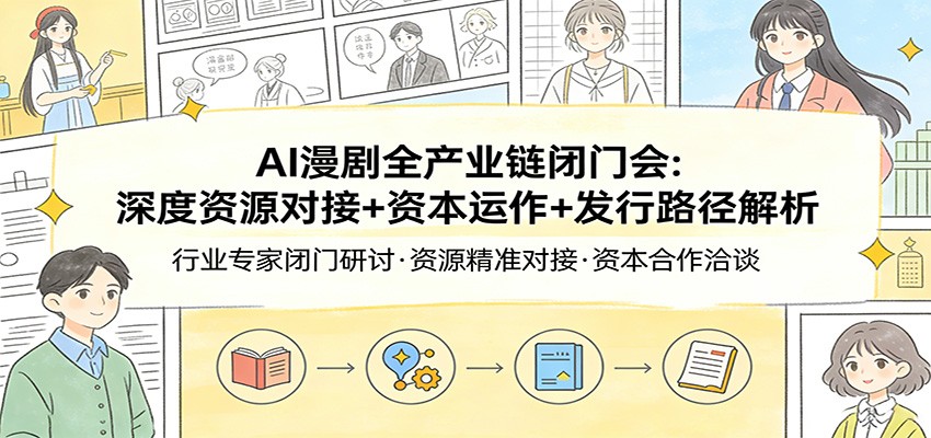 AI漫剧全产业链闭门会：深度资源对接+资本运作+发行路径解析-AI学习资源网