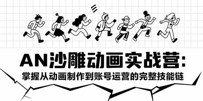 AN沙雕动画实战营：掌握从动画制作到账号运营的完整技能链-AI学习资源网