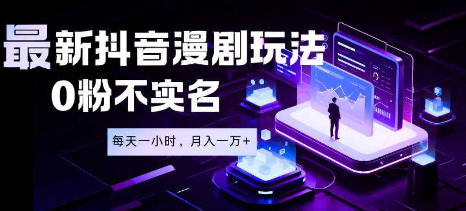最新蓝海风口项目，抖音漫剧，0粉不实名每天一小时，月入1W+【揭秘】-AI学习资源网