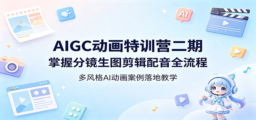 AIGC动画特训营二期：掌握分镜生图剪辑配音全流程，多风格AI动画案例落地教学-AI学习资源网
