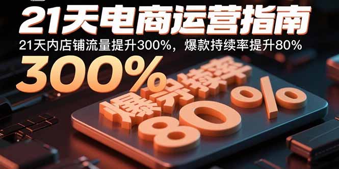 21天电商运营指南：21天内店铺流量提升300%，爆款持续率提升80%-AI学习资源网