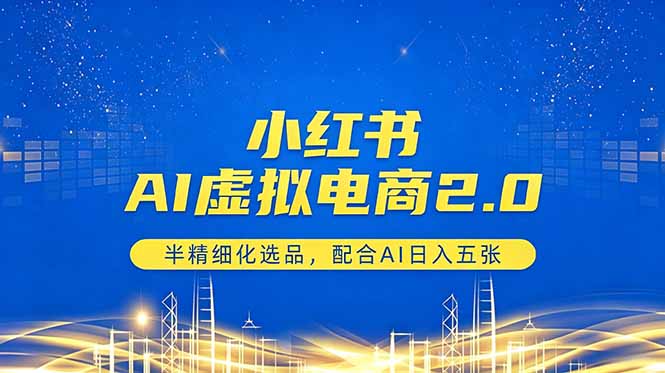 小红书AI虚拟电商2.0，半精细化选品，配合AI日入五张-AI学习资源网