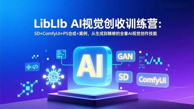 LibLIb AI视觉创收训练营：SD+ComfyUI+PS合成+案例，从生成到精修的全套AI视觉创作技能-AI学习资源网